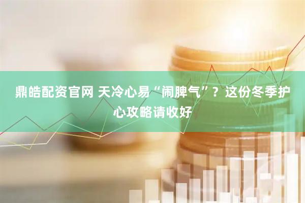 鼎皓配资官网 天冷心易“闹脾气”？这份冬季护心攻略请收好