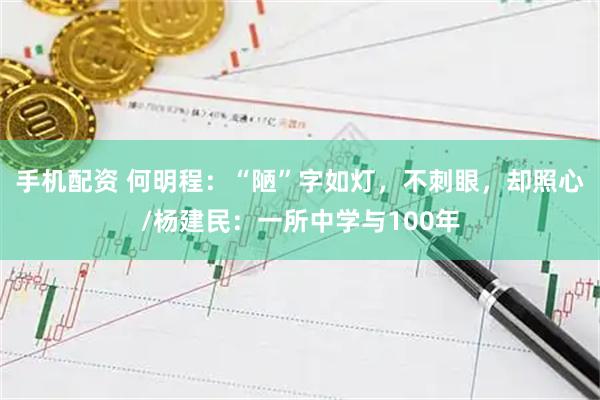 手机配资 何明程：“陋”字如灯，不刺眼，却照心/杨建民：一所中学与100年