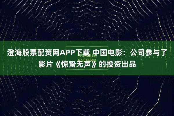 澄海股票配资网APP下载 中国电影：公司参与了影片《惊蛰无声》的投资出品