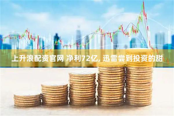 上升浪配资官网 净利72亿, 迅雷尝到投资的甜