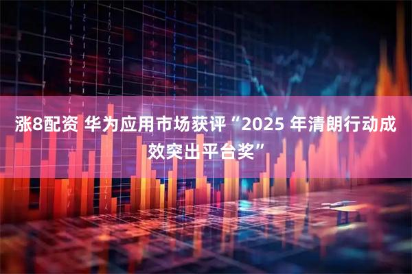 涨8配资 华为应用市场获评“2025 年清朗行动成效突出平台奖”